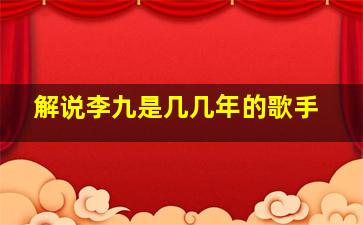 解说李九是几几年的歌手