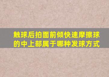 触球后拍面前倾快速摩擦球的中上部属于哪种发球方式