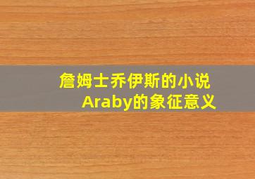 詹姆士乔伊斯的小说Araby的象征意义