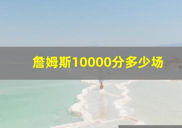 詹姆斯10000分多少场