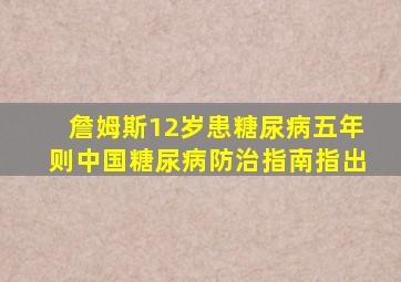 詹姆斯12岁患糖尿病五年则中国糖尿病防治指南指出