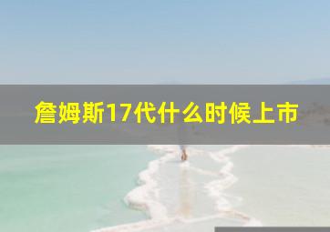 詹姆斯17代什么时候上市