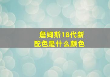 詹姆斯18代新配色是什么颜色