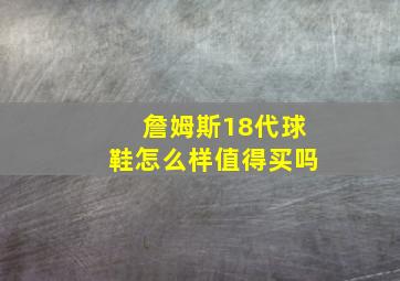 詹姆斯18代球鞋怎么样值得买吗