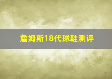 詹姆斯18代球鞋测评