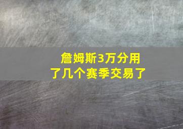 詹姆斯3万分用了几个赛季交易了