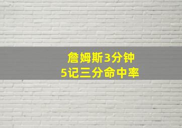 詹姆斯3分钟5记三分命中率