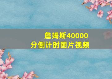 詹姆斯40000分倒计时图片视频