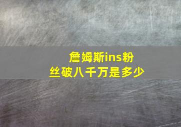 詹姆斯ins粉丝破八千万是多少