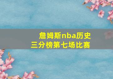 詹姆斯nba历史三分榜第七场比赛