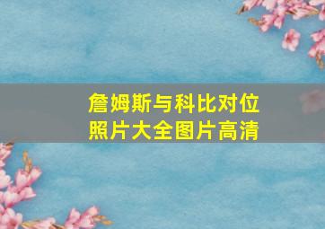 詹姆斯与科比对位照片大全图片高清