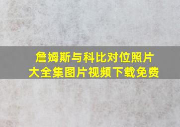 詹姆斯与科比对位照片大全集图片视频下载免费