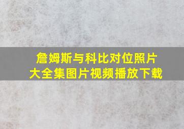 詹姆斯与科比对位照片大全集图片视频播放下载