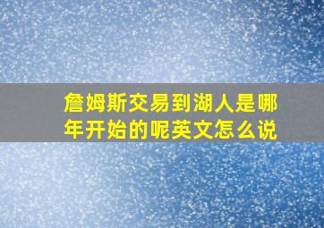 詹姆斯交易到湖人是哪年开始的呢英文怎么说