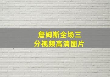 詹姆斯全场三分视频高清图片