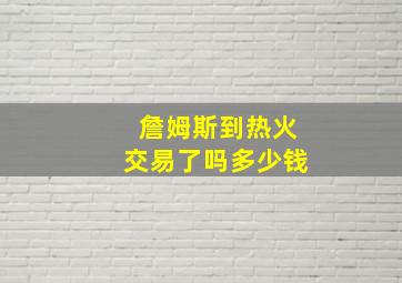 詹姆斯到热火交易了吗多少钱