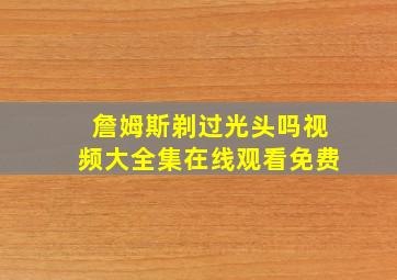 詹姆斯剃过光头吗视频大全集在线观看免费