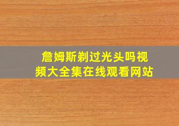 詹姆斯剃过光头吗视频大全集在线观看网站