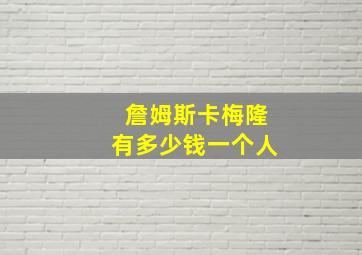 詹姆斯卡梅隆有多少钱一个人