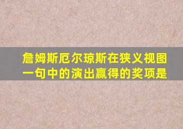 詹姆斯厄尔琼斯在狭义视图一句中的演出赢得的奖项是