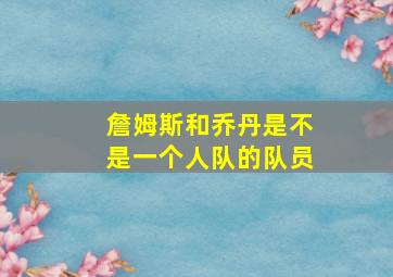 詹姆斯和乔丹是不是一个人队的队员