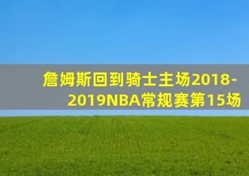 詹姆斯回到骑士主场2018-2019NBA常规赛第15场