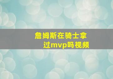 詹姆斯在骑士拿过mvp吗视频