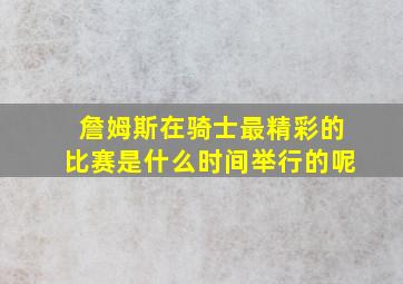 詹姆斯在骑士最精彩的比赛是什么时间举行的呢