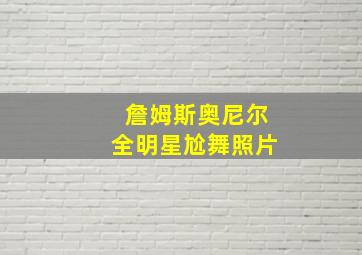 詹姆斯奥尼尔全明星尬舞照片