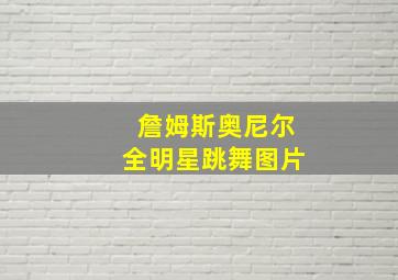 詹姆斯奥尼尔全明星跳舞图片