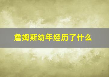 詹姆斯幼年经历了什么