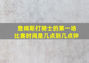 詹姆斯打骑士的第一场比赛时间是几点到几点钟