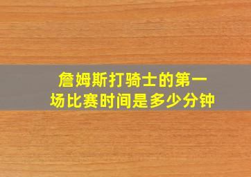 詹姆斯打骑士的第一场比赛时间是多少分钟