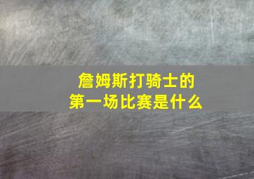 詹姆斯打骑士的第一场比赛是什么