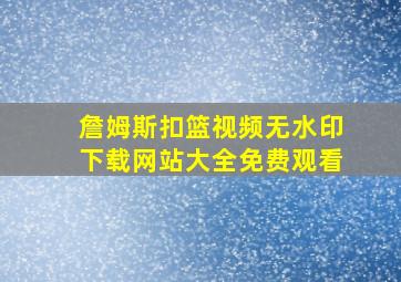 詹姆斯扣篮视频无水印下载网站大全免费观看