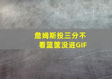 詹姆斯投三分不看篮筐没进GIF