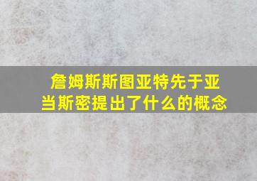 詹姆斯斯图亚特先于亚当斯密提出了什么的概念