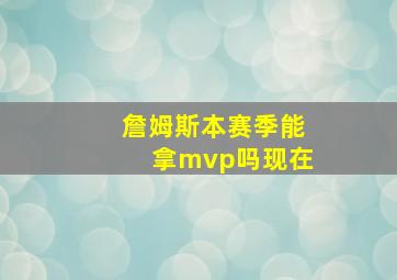 詹姆斯本赛季能拿mvp吗现在