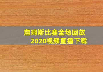 詹姆斯比赛全场回放2020视频直播下载