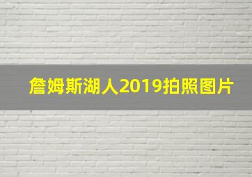 詹姆斯湖人2019拍照图片