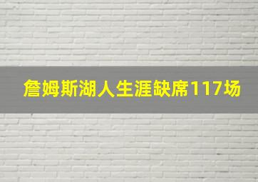 詹姆斯湖人生涯缺席117场