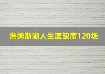 詹姆斯湖人生涯缺席120场