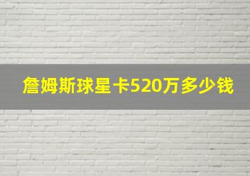 詹姆斯球星卡520万多少钱