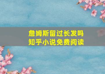 詹姆斯留过长发吗知乎小说免费阅读