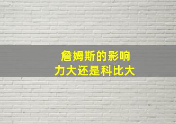 詹姆斯的影响力大还是科比大