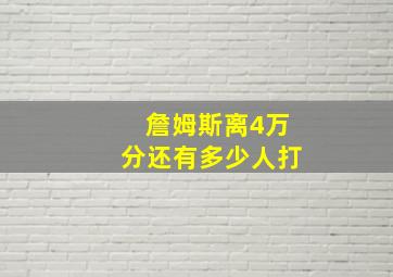 詹姆斯离4万分还有多少人打