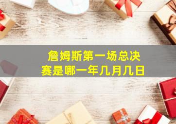 詹姆斯第一场总决赛是哪一年几月几日