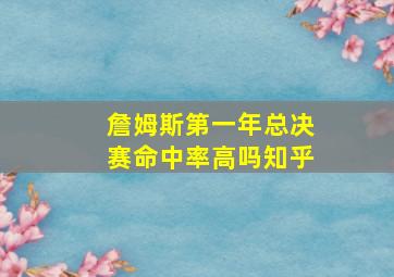 詹姆斯第一年总决赛命中率高吗知乎