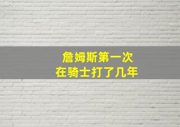 詹姆斯第一次在骑士打了几年