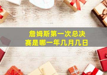 詹姆斯第一次总决赛是哪一年几月几日